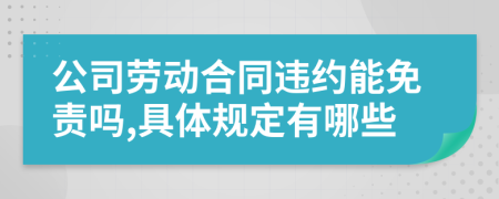 公司劳动合同违约能免责吗,具体规定有哪些