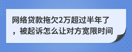 网络贷款拖欠2万超过半年了，被起诉怎么让对方宽限时间