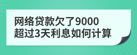 网络贷款欠了9000超过3天利息如何计算