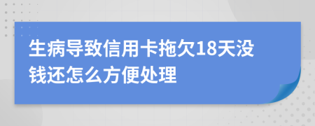 生病导致信用卡拖欠18天没钱还怎么方便处理
