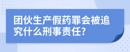 团伙生产假药罪会被追究什么刑事责任?