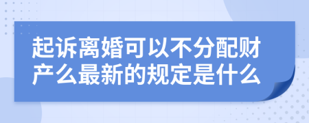 起诉离婚可以不分配财产么最新的规定是什么