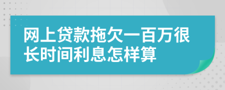 网上贷款拖欠一百万很长时间利息怎样算