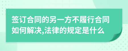 签订合同的另一方不履行合同如何解决,法律的规定是什么