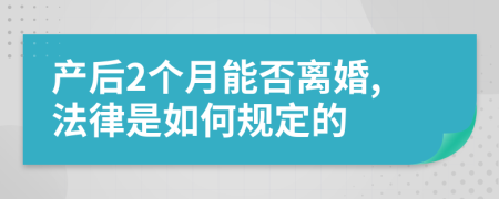 产后2个月能否离婚,法律是如何规定的