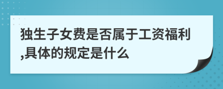 独生子女费是否属于工资福利,具体的规定是什么