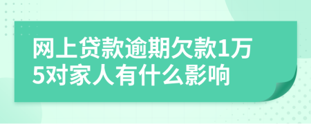 网上贷款逾期欠款1万5对家人有什么影响