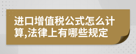 进口增值税公式怎么计算,法律上有哪些规定