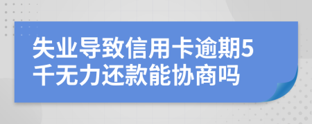 失业导致信用卡逾期5千无力还款能协商吗