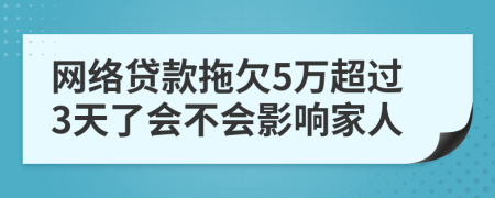 网络贷款拖欠5万超过3天了会不会影响家人