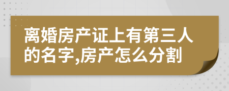 离婚房产证上有第三人的名字,房产怎么分割