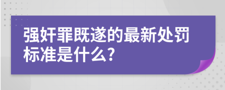 强奸罪既遂的最新处罚标准是什么?