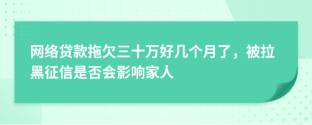 网络贷款拖欠三十万好几个月了，被拉黑征信是否会影响家人