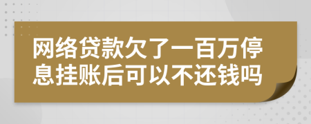 网络贷款欠了一百万停息挂账后可以不还钱吗