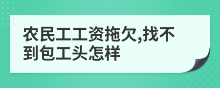 农民工工资拖欠,找不到包工头怎样