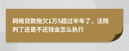 网络贷款拖欠1万5超过半年了，法院判了还是不还钱会怎么执行