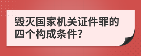 毁灭国家机关证件罪的四个构成条件?