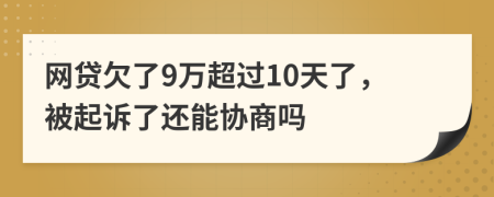 网贷欠了9万超过10天了，被起诉了还能协商吗