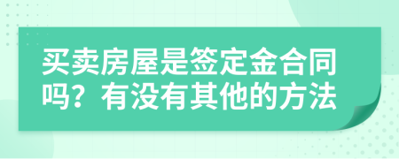 买卖房屋是签定金合同吗？有没有其他的方法