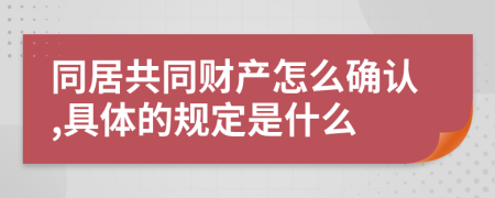 同居共同财产怎么确认,具体的规定是什么