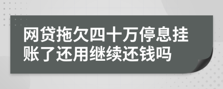 网贷拖欠四十万停息挂账了还用继续还钱吗