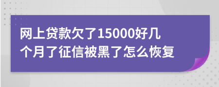 网上贷款欠了15000好几个月了征信被黑了怎么恢复