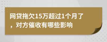 网贷拖欠15万超过1个月了，对方催收有哪些影响