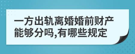 一方出轨离婚婚前财产能够分吗,有哪些规定