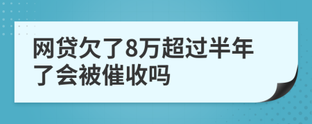 网贷欠了8万超过半年了会被催收吗