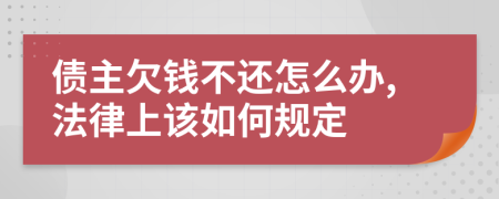 债主欠钱不还怎么办,法律上该如何规定