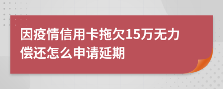 因疫情信用卡拖欠15万无力偿还怎么申请延期