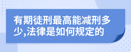 有期徒刑最高能减刑多少,法律是如何规定的