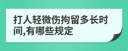 打人轻微伤拘留多长时间,有哪些规定