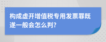 构成虚开增值税专用发票罪既遂一般会怎么判?