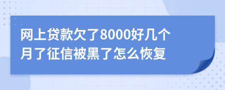 网上贷款欠了8000好几个月了征信被黑了怎么恢复