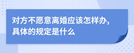 对方不愿意离婚应该怎样办,具体的规定是什么