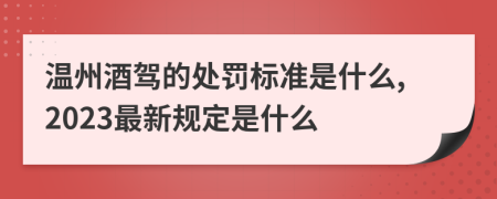 温州酒驾的处罚标准是什么,2023最新规定是什么