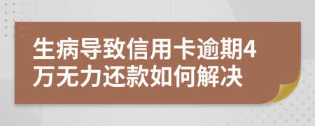 生病导致信用卡逾期4万无力还款如何解决