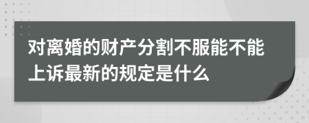 对离婚的财产分割不服能不能上诉最新的规定是什么