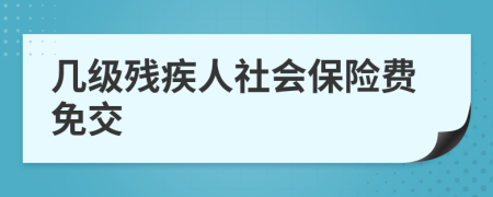 几级残疾人社会保险费免交