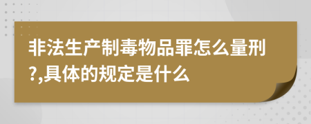 非法生产制毒物品罪怎么量刑?,具体的规定是什么