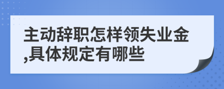 主动辞职怎样领失业金,具体规定有哪些