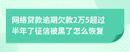 网络贷款逾期欠款2万5超过半年了征信被黑了怎么恢复