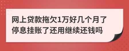 网上贷款拖欠1万好几个月了停息挂账了还用继续还钱吗