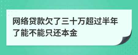 网络贷款欠了三十万超过半年了能不能只还本金