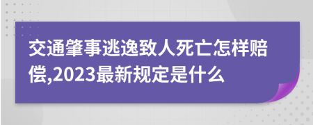 交通肇事逃逸致人死亡怎样赔偿,2023最新规定是什么