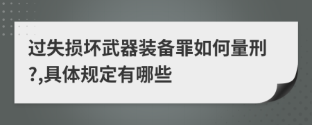 过失损坏武器装备罪如何量刑?,具体规定有哪些