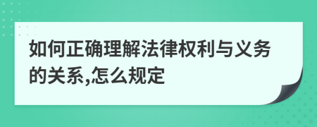 如何正确理解法律权利与义务的关系,怎么规定