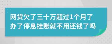 网贷欠了三十万超过1个月了办了停息挂账就不用还钱了吗
