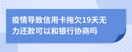 疫情导致信用卡拖欠19天无力还款可以和银行协商吗